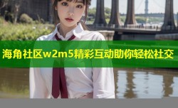 海角社区w2m5精彩互动助你轻松社交