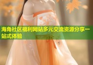海角社区福利网站多元交流资源分享一站式体验