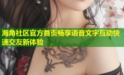 海角社区官方首页畅享语音文字互动快速交友新体验