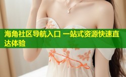 海角社区导航入口 一站式资源快速直达体验