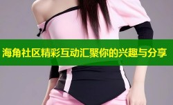 海角社区精彩互动汇聚你的兴趣与分享