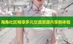 海角社区畅享多元交流资源共享新体验