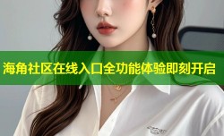 海角社区在线入口全功能体验即刻开启
