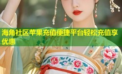 海角社区苹果充值便捷平台轻松充值享优惠