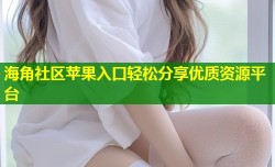 海角社区苹果入口轻松分享优质资源平台