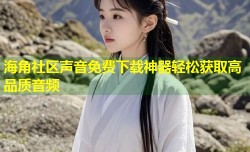 海角社区声音免费下载神器轻松获取高品质音频