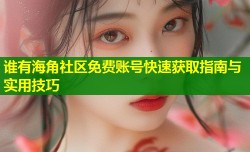 谁有海角社区免费账号快速获取指南与实用技巧