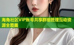 海角社区VIP账号共享群组管理互动资源全覆盖
