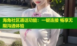 海角社区通话功能：一键连接 畅享无限沟通体验