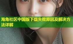 海角社区中国版下载失败原因及解决方法详解