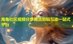 海角社区视频分享高清剪辑互动一站式平台
