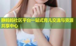 静妈妈社区平台一站式育儿交流与资源共享中心