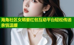 海角社区女婿要红包互动平台轻松传递亲情温暖