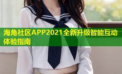 海角社区APP2021全新升级智能互动体验指南