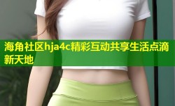 海角社区hja4c精彩互动共享生活点滴新天地