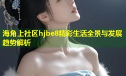 海角上社区hjbe8精彩生活全景与发展趋势解析