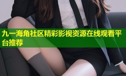 九一海角社区精彩影视资源在线观看平台推荐
