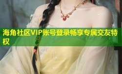 海角社区VIP账号登录畅享专属交友特权