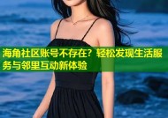 海角社区账号不存在？轻松发现生活服务与邻里互动新体验