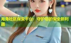 海角社区保安平台：守护您的安全新利器