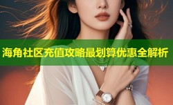 海角社区充值攻略最划算优惠全解析
