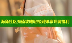 海角社区充值攻略轻松到账享专属福利