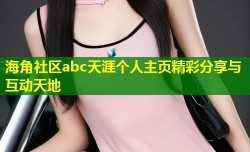 海角社区abc天涯个人主页精彩分享与互动天地