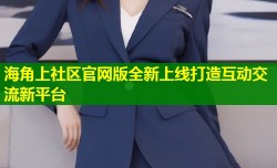 海角上社区官网版全新上线打造互动交流新平台