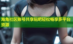 海角社区账号共享贴吧轻松畅享多平台资源