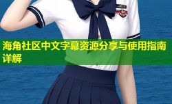海角社区中文字幕资源分享与使用指南详解