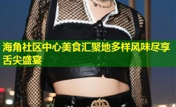 海角社区中心美食汇聚地多样风味尽享舌尖盛宴