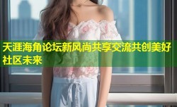 天涯海角论坛新风尚共享交流共创美好社区未来