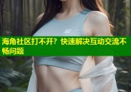 海角社区打不开？快速解决互动交流不畅问题