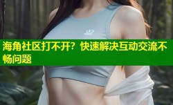 海角社区打不开？快速解决互动交流不畅问题