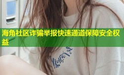 海角社区诈骗举报快速通道保障安全权益
