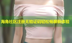 海角社区注册无验证码轻松畅聊新体验
