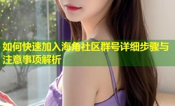 如何快速加入海角社区群号详细步骤与注意事项解析