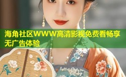 海角社区WWW高清影视免费看畅享无广告体验