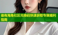 谁有海角社区兑换码快速获取专属福利指南