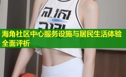 海角社区中心服务设施与居民生活体验全面评析