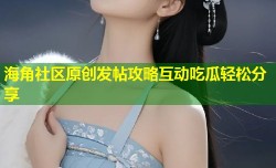 海角社区原创发帖攻略互动吃瓜轻松分享
