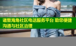 诸暨海角社区电话服务平台 助您便捷沟通与社区治理