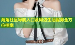 海角社区导航入口及周边生活服务全方位指南