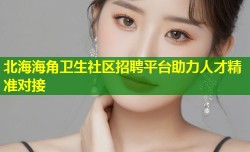 北海海角卫生社区招聘平台助力人才精准对接