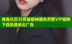 海角社区付费破解神器免费看VIP视频下载免登录去广告