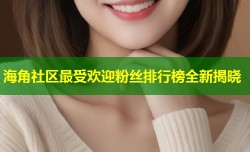 海角社区最受欢迎粉丝排行榜全新揭晓