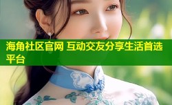 海角社区官网 互动交友分享生活首选平台
