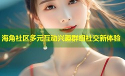 海角社区多元互动兴趣群组社交新体验