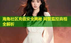 海角社区充值安全揭秘 网警监控真相全解析
