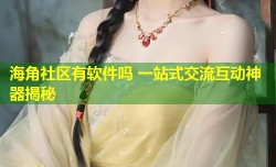 海角社区有软件吗 一站式交流互动神器揭秘